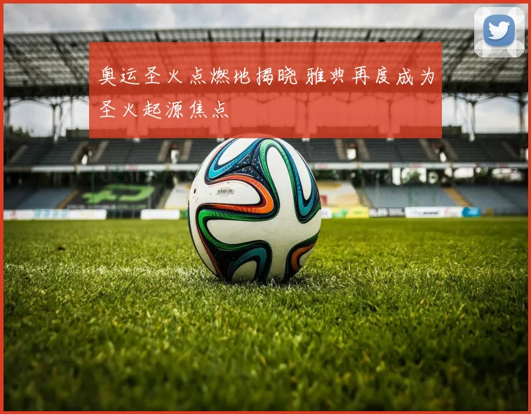 奥运圣火点燃地揭晓 雅典再度成为圣火起源焦点
