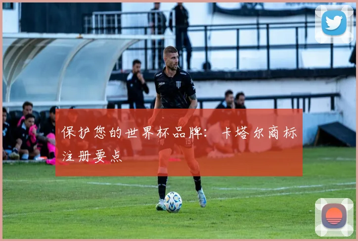 保护您的世界杯品牌：卡塔尔商标注册要点
