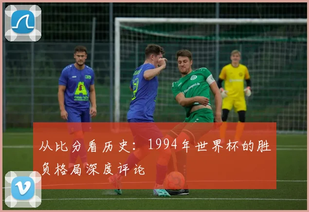 从比分看历史：1994年世界杯的胜负格局深度评论
