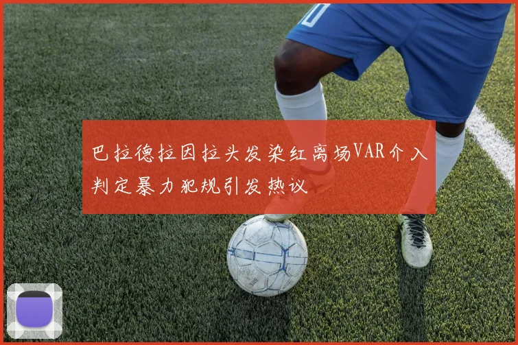 巴拉德拉因拉头发染红离场VAR介入判定暴力犯规引发热议