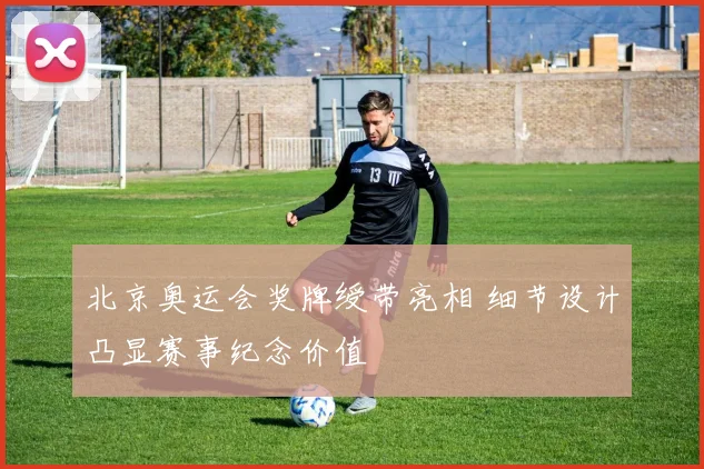 北京奥运会奖牌绶带亮相 细节设计凸显赛事纪念价值