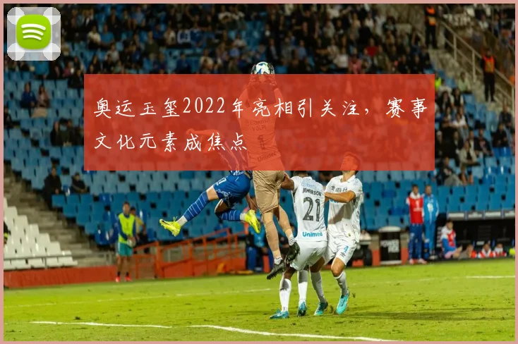 奥运玉玺2022年亮相引关注，赛事文化元素成焦点